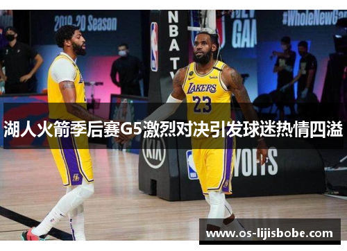 湖人火箭季后赛G5激烈对决引发球迷热情四溢